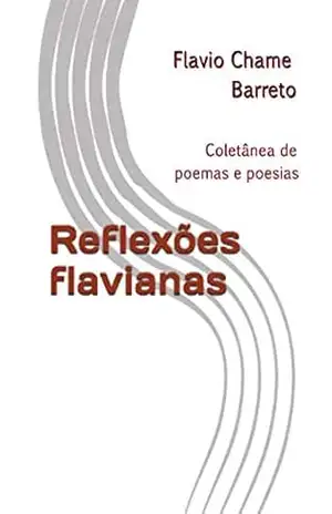 Reflexões flavianas: Coletânea de poemas e poesias – Flavio Chame Barreto