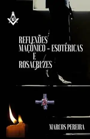 Reflexões Maçônico Esotéricas E Rosacruzes – Marcos Pereira