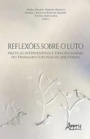 Reflexões sobre o Luto: Práticas Interventivas e Especificidades do Trabalho com Pessoas Enlutadas – Maria Helena Pereira Franco