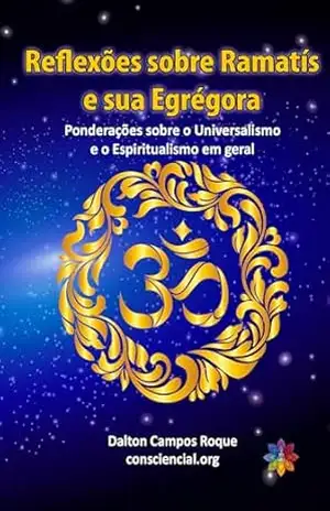 REFLEXÕES SOBRE RAMATÍS E SUA EGRÉGORA: Ponderações sobre o Universalismo e o Espiritualismo em geral – Dalton Campos Roque