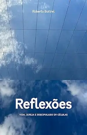 Reflexões: vida, igreja e discipulado em células - Roberto Bottrel