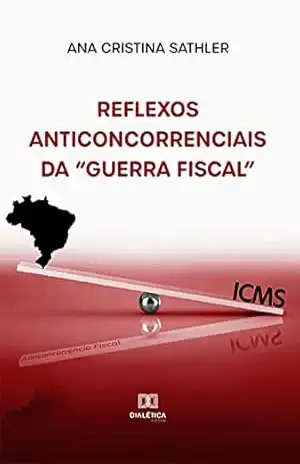 Reflexos anticoncorrenciais da “Guerra Fiscal” – Ana Cristina Sathler