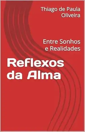 Reflexos da Alma: Entre Sonhos e Realidades – Thiago de Paula Oliveira
