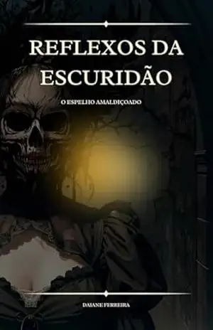 Reflexos da Escuridão: O espelho amaldiçoado - Daiane  Ferreira