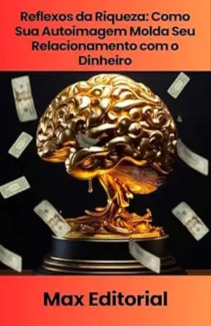 Reflexos da Riqueza: Como Sua Autoimagem Molda Seu Relacionamento com o Dinheiro (EDUCAÇÃO, SAÚDE & PSICOLOGIA FINANCEIRA Livro 1) – MAX EDITORIAL