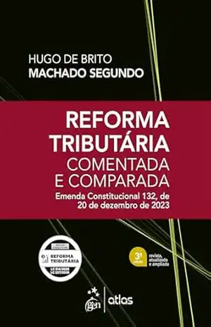 Reforma Tributária Comentada e Comparada: Emenda Const. 132 de 20 de Dezembro de 2023–3ª Edição 2026 – Hugo de Brito Machado Segundo