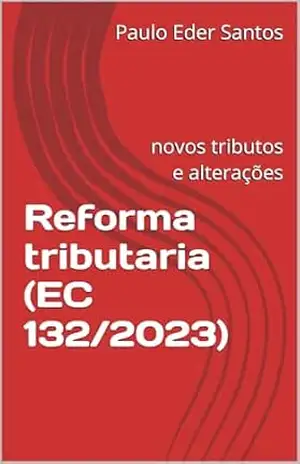 Reforma tributaria (EC 132/2023): novos tributos e alterações - Paulo Eder Santos