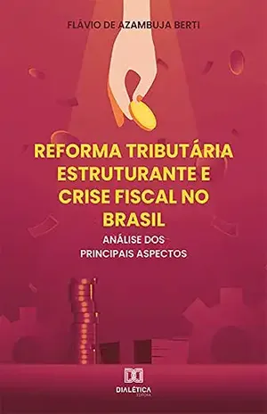 Reforma Tributária Estruturante e Crise Fiscal no Brasil: análise dos principais aspectos - Flávio de Azambuja Berti