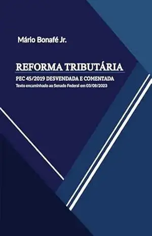 REFORMA TRIBUTÁRIA: PEC 45/2019 DESVENDADA E COMENTADA – MÁRIO BONAFÉ JR