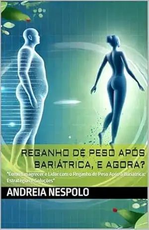 REGANHO DE PESO APÓS BARIÁTRICA, E AGORA?: “Como Emagrecer e Lidar com o Reganho de Peso Após a Bariátrica: Estratégias e Soluções” – ANDREIA  NESPOLO