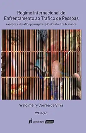 Regime Internacional de Enfrentamento ao Tráfico de Pessoas: Avanços e desafios para a proteção dos Direitos Humanos, 2ª Edição – Waldimeiry Correa da Silva