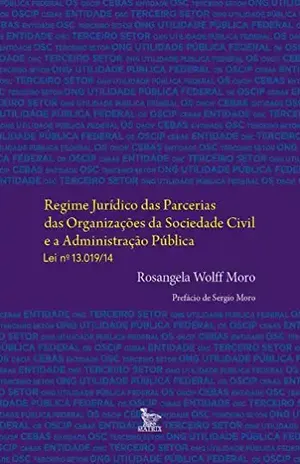Regime Jurídico das Parcerias das Organizações da Sociedade Civil e a Administração Pública – Lei no 13.019/14 – Rosângela Wolff Moro