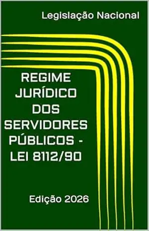 REGIME JURÍDICO DOS SERVIDORES PÚBLICOS – LEI 8112/90: Edição 2026 – Legislação Nacional