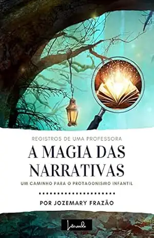 Registros de uma Professora: A Magia das Narrativas: Um Caminho para o Protagonismo Infantil - Jozemary Frazão Pereira Ferreira