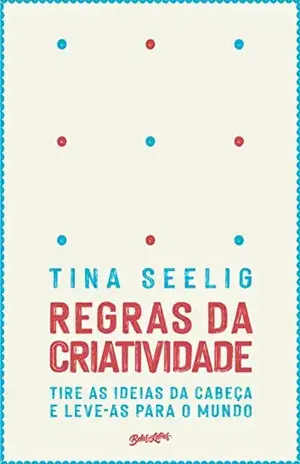 Regras da criatividade: Tire as ideias da cabeça e leve–as para o mundo - Tina Seeling