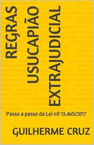 Regras Usucapião Extrajudicial: Passo a passo da Lei nº 13.465/2017 – Guilherme Cruz