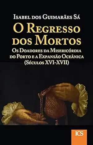 Regresso dos Mortos: Os Doadores da Misericórdia do Porto e a Expansão Oceânica – Isabel dos Guimarães Sá