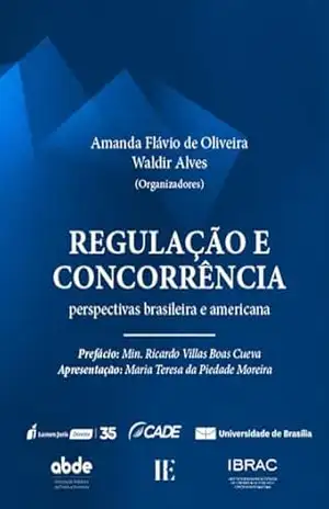 Regulação e concorrência: perspectivas brasileira e americana – Oliveira, Amanda Flávio de
Alves, Waldir 
(Organizadores)
