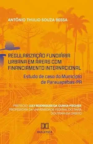 Regularização Fundiária Urbana em Áreas com Financiamento Internacional: Estudo de caso do Município de Parauapebas–PA – Antônio Thulio Souza Bessa
