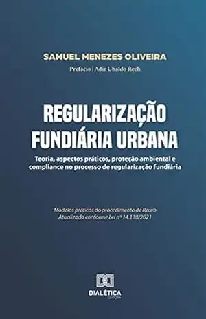 Regularização Fundiária Urbana: teoria, aspectos práticos, proteção ambiental e compliance no processo de regularização fundiária – Samuel Menezes Oliveira