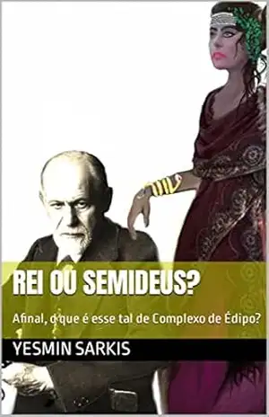 Rei ou Semideus?: Afinal, o que é esse tal Complexo de Édipo? – Yesmin Sarkis