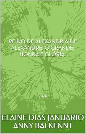 REINO DE ALEXANDRIA DE ALEXANDRE, O GRANDE: HONRA E GLÓRIA.: 2024 - ELAINE DIAS JANUARIO ANNY BALKENNT
