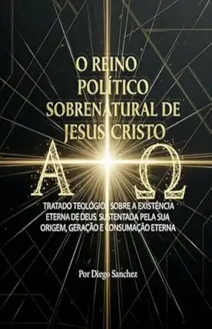 Reino Político Sobrenatural de Jesus Cristo: Tratado Teológico sobre a Existência Eterna de Deus - DIEGO DE OLIVEIRA