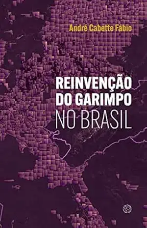 Reinvenção do garimpo no Brasil – André Cabette Fábio