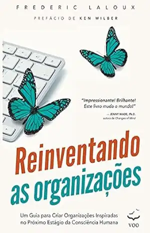 Reinventando as Organizações: Um guia para criar organizações inspiradas no próximo estágio da consciência humana – Frederic Laloux