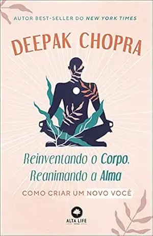 Reinventando o Corpo, Reanimando a Alma: Como Criar Um Novo Você – Deepak Chopra