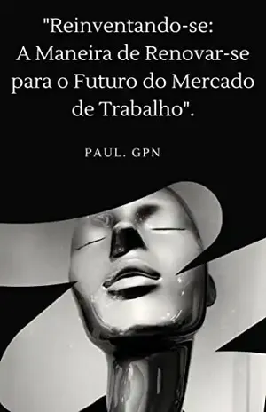 "Reinventando–se: A Maneira de Renovar–se para o Futuro do Mercado de Trabalho" (PROFISSÕES DO FUTURO Livro 1) - PAUL GPN