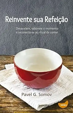 Reinvente sua refeição: Desacelere, saboreie o momento e redescubra o ritual de comer – Pavel Somov