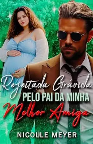 Rejeitada Grávida Pelo Pai da Minha Melhor Amiga – Nicolle Meyer