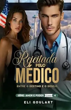 Rejeitada pelo Médico: Entre o Destino e o Desejo (AMOR E PODER Livro 4) – Eli Goulart