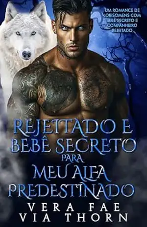 Rejeitado e Bebê Secreto para Meu Alfa Predestinado: Um Romance de Lobisomens com Bebê Secreto e Companheiro Rejeitado (reis alfa Livro 11) - Vera Fae