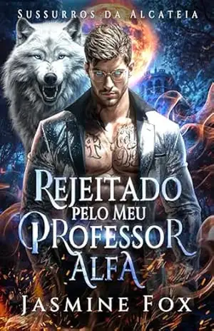 Rejeitado pelo Meu Professor Alfa: Um Bebê Secreto, Proximidade Forçada, Proibido, Romance com Lobisomem e Metamorfos (Sussurros da Alcateia Livro 4) – Jasmine  Fox