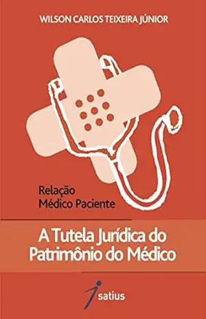 Relação Médico–Paciente: A Tutela Jurídica do Patrimônio do Médico – Wilson Carlos Teixeira Junior