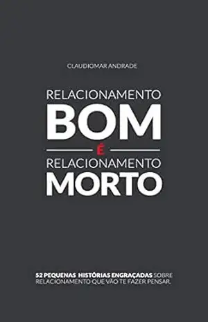 Relacionamento bom é relacionamento Morto: Pequenos contos engraçados que mostram a grande dificuldade de se relacionar nos dias de hoje. Histórias curtas, fáceis de ler e com humor refinado. – Claudiomar Andrade