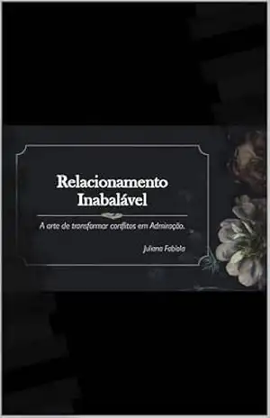 Relacionamento Inabalável: A arte de transformar conflitos em Admiração – Juliana Fabíola