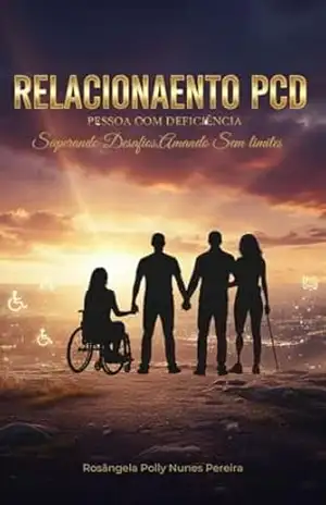Relacionamento PCD – Pessoas Com Deficiência: Superando os desafios amando – Rosângela Poly Nunes Pereira