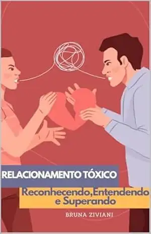 relacionamento tóxico: Reconhecendo,Entendendo e Superando – BRUNA ZIVIANI