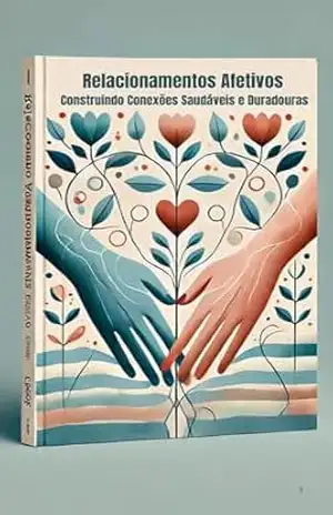 Relacionamentos Afetivos: Construindo Conexões Saudáveis e Duradouras – Ismael Soario