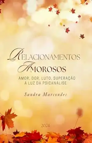 Relacionamentos Amorosos – Amor, Dor, Luto, Superação à Luz da Psicanálise – Sandra  Marcondes