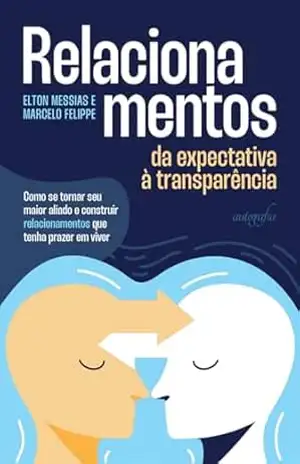 Relacionamentos: da expectativa à transparência – Como se tornar seu maior aliado e construir relacionamentos que tenha prazer em viver - Elton Messias