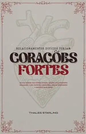 RELACIONAMENTOS DIFÍCEIS FORJAM CORAÇÕES FORTES: Um guia poderoso para superar rejeições, traições e relacionamentos fracassados e além: despertar o amor–próprio, crescer interiormente e conquistar – Thales  Starling