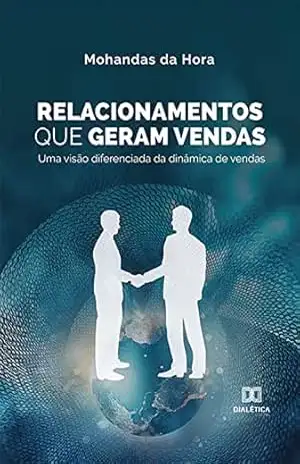 Relacionamentos Que Geram Vendas: uma visão diferenciada da dinâmica de vendas – Mohandas da Hora
