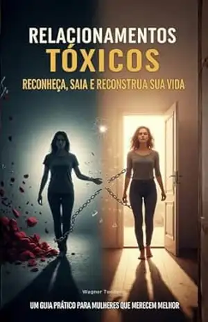 Relacionamentos Tóxicos: Reconheça, Saia e Reconstrua Sua Vida – Um Guia Prático Para Mulheres Que Merecem Melhor – Wagner  Teodoro