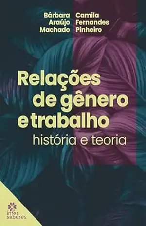 Relações de gênero e trabalho:: história e teoria – Bárbara Araújo Machado
