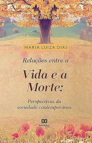 Relações entre a vida e a morte: perspectivas da sociedade contemporânea - Maria Luiza Rabelo Dias