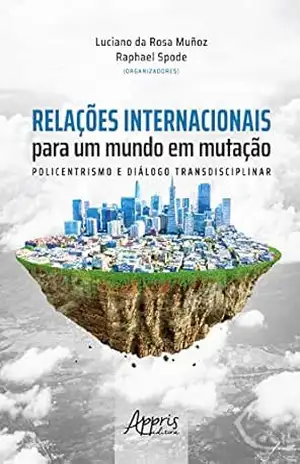 Relações Internacionais para um Mundo em Mutação: Policentrismos e Diálogo Transdiciplinar – Luciano da Rosa Muñoz